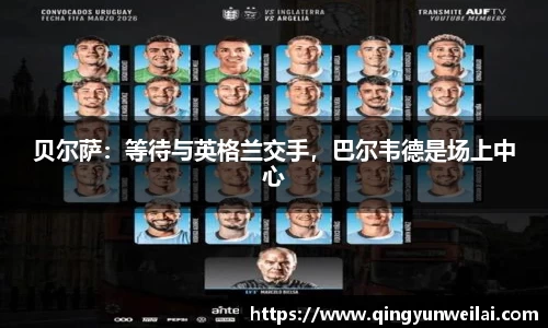 贝尔萨：等待与英格兰交手，巴尔韦德是场上中心