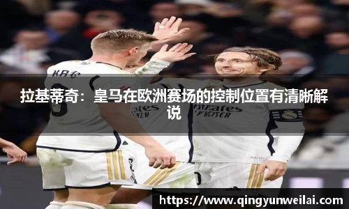 拉基蒂奇：皇马在欧洲赛场的控制位置有清晰解说