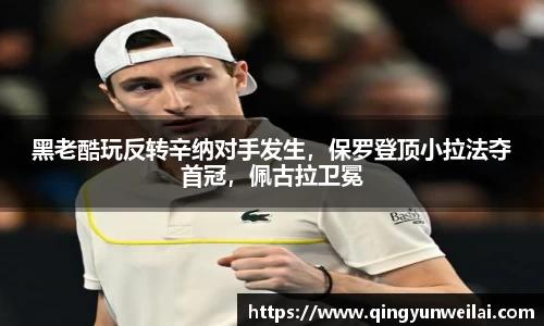 黑老酷玩反转辛纳对手发生，保罗登顶小拉法夺首冠，佩古拉卫冕