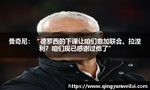 曼奇尼：“德罗西的下课让咱们愈加联合。拉涅利？咱们现已感谢过他了”
